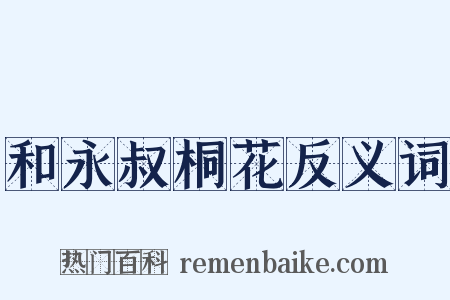 和永叔桐花反义词是什么意思的图片